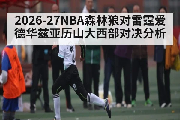 2026-27NBA森林狼对雷霆爱德华兹亚历山大西部对决分析