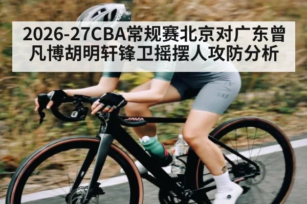 2026-27CBA常规赛北京对广东曾凡博胡明轩锋卫摇摆人攻防分析