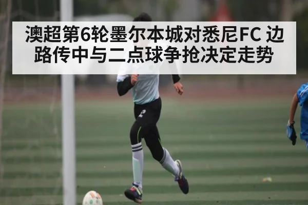 澳超第6轮墨尔本城对悉尼FC 边路传中与二点球争抢决定走势